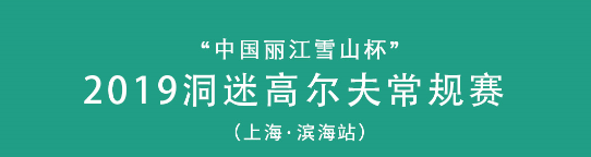 “中国丽江雪山杯” 2019洞迷高尔夫常规赛 （上海·滨海站）